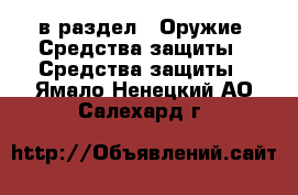  в раздел : Оружие. Средства защиты » Средства защиты . Ямало-Ненецкий АО,Салехард г.